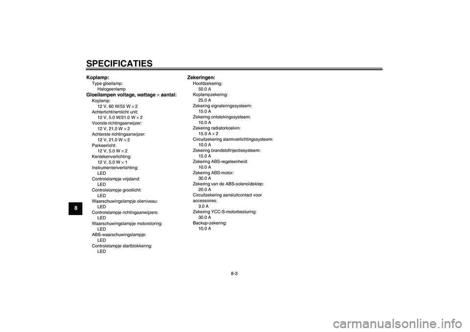 YAMAHA FJR1300AS 2009  Instructieboekje (in Dutch) SPECIFICATIES
8-3
8
Koplamp:Type gloeilamp:
HalogeenlampGloeilampen voltage, wattage × aantal:Koplamp:
12 V, 60 W/55 W × 2
Achterlicht/remlicht unit:
12 V, 5.0 W/21.0 W × 2
Voorste richtingaanwijze
