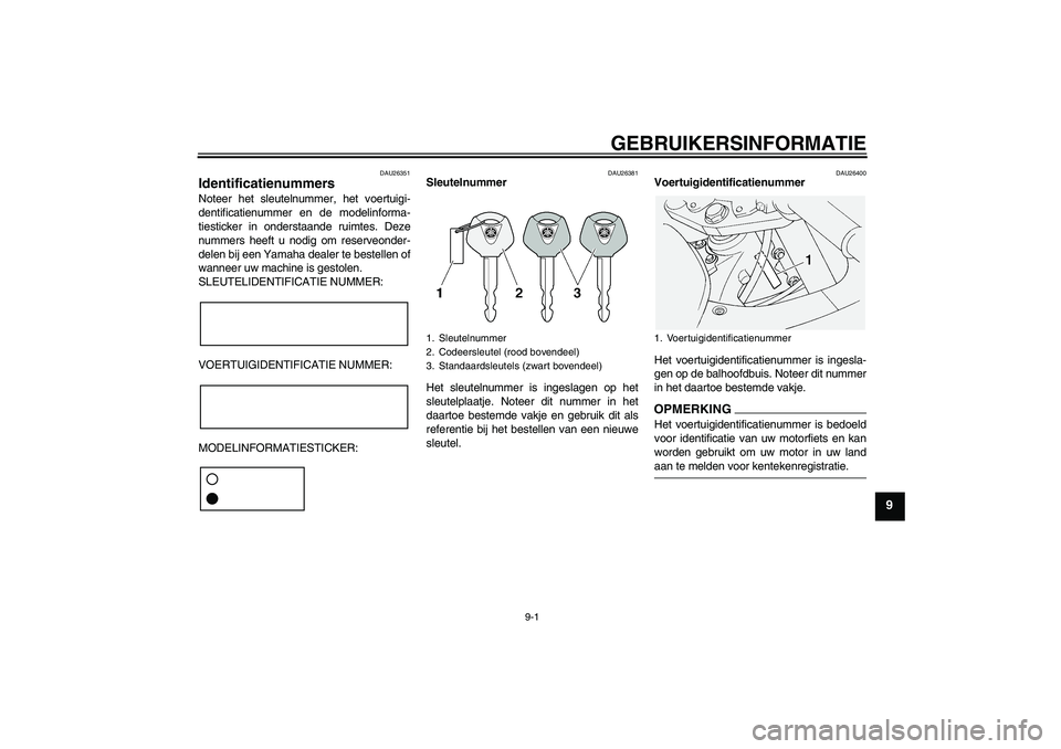 YAMAHA FJR1300AS 2009  Instructieboekje (in Dutch) GEBRUIKERSINFORMATIE
9-1
9
DAU26351
Identificatienummers Noteer het sleutelnummer, het voertuigi-
dentificatienummer en de modelinforma-
tiesticker in onderstaande ruimtes. Deze
nummers heeft u nodig 