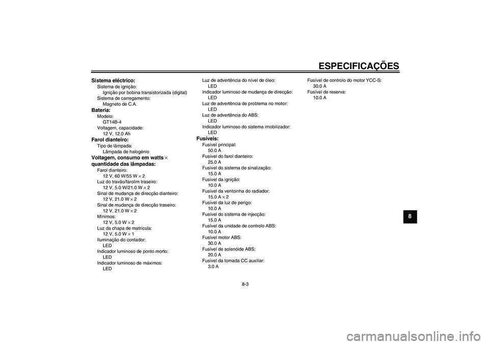 YAMAHA FJR1300AS 2009 Manual de utilização (in Portuguese) ESPECIFICAÇÕES
8-3
8
Sistema eléctrico:Sistema de ignição:
Ignição por bobina transistorizada (digital)
Sistema de carregamento:
Magneto de C.A.Bateria:Modelo:
GT14B-4
Voltagem, capacidade:
12 YAMAHA FJR1300AS 2009 Manual de utilização (in Portuguese) ESPECIFICAÇÕES
8-3
8
Sistema eléctrico:Sistema de ignição:
Ignição por bobina transistorizada (digital)
Sistema de carregamento:
Magneto de C.A.Bateria:Modelo:
GT14B-4
Voltagem, capacidade:
12