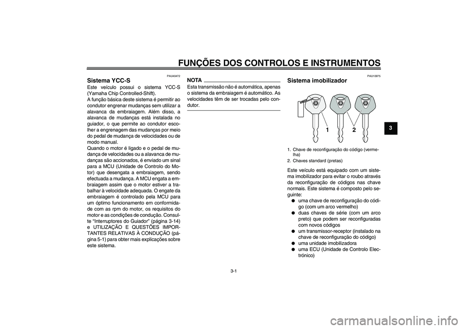 YAMAHA FJR1300AS 2009  Manual de utilização (in Portuguese) FUNÇÕES DOS CONTROLOS E INSTRUMENTOS
3-1
3
PAU40472
Sistema YCC-S Este veículo possui o sistema YCC-S
(Yamaha Chip Controlled-Shift).
A função básica deste sistema é permitir ao
condutor engren