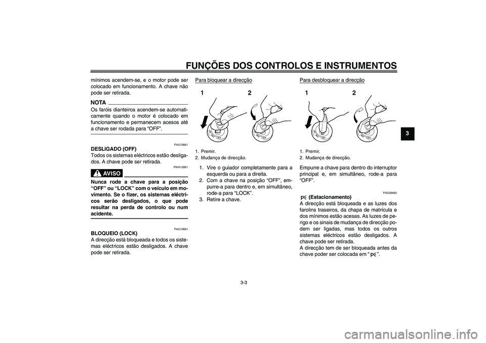 YAMAHA FJR1300AS 2009  Manual de utilização (in Portuguese) FUNÇÕES DOS CONTROLOS E INSTRUMENTOS
3-3
3
mínimos acendem-se, e o motor pode ser
colocado em funcionamento. A chave não
pode ser retirada.NOTAOs faróis dianteiros acendem-se automati-
camente qu