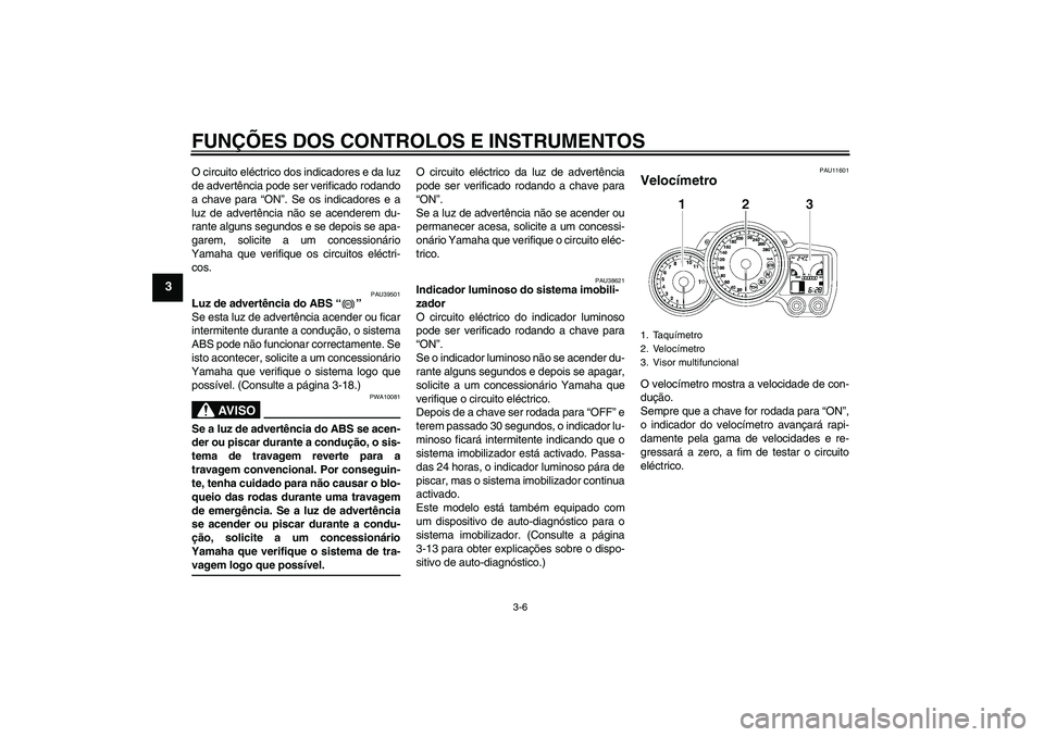 YAMAHA FJR1300AS 2009  Manual de utilização (in Portuguese) FUNÇÕES DOS CONTROLOS E INSTRUMENTOS
3-6
3
O circuito eléctrico dos indicadores e da luz
de advertência pode ser verificado rodando
a chave para “ON”. Se os indicadores e a
luz de advertência