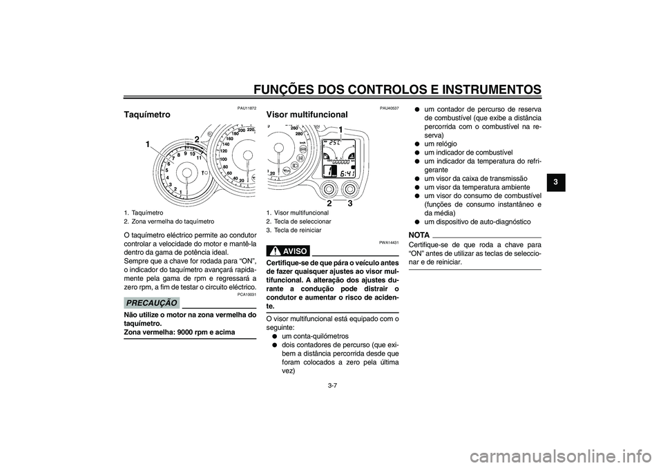 YAMAHA FJR1300AS 2009  Manual de utilização (in Portuguese) FUNÇÕES DOS CONTROLOS E INSTRUMENTOS
3-7
3
PAU11872
Taquímetro O taquímetro eléctrico permite ao condutor
controlar a velocidade do motor e mantê-la
dentro da gama de potência ideal.
Sempre que