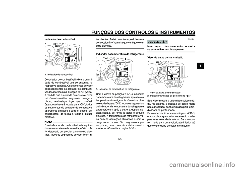 YAMAHA FJR1300AS 2009  Manual de utilização (in Portuguese) FUNÇÕES DOS CONTROLOS E INSTRUMENTOS
3-9
3
Indicador de combustível
O contador de combustível indica a quanti-
dade de combustível que se encontra no
respectivo depósito. Os segmentos do visor
c