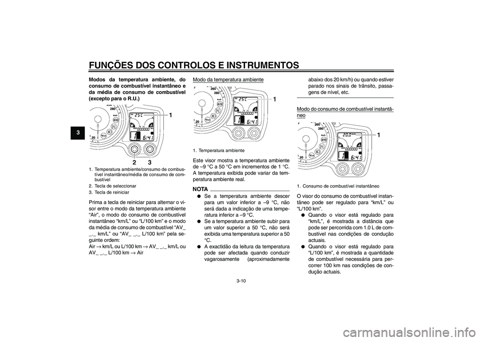 YAMAHA FJR1300AS 2009  Manual de utilização (in Portuguese) FUNÇÕES DOS CONTROLOS E INSTRUMENTOS
3-10
3
Modos da temperatura ambiente, do
consumo de combustível instantâneo e
da média de consumo de combustível
(excepto para o R.U.)
Prima a tecla de reini