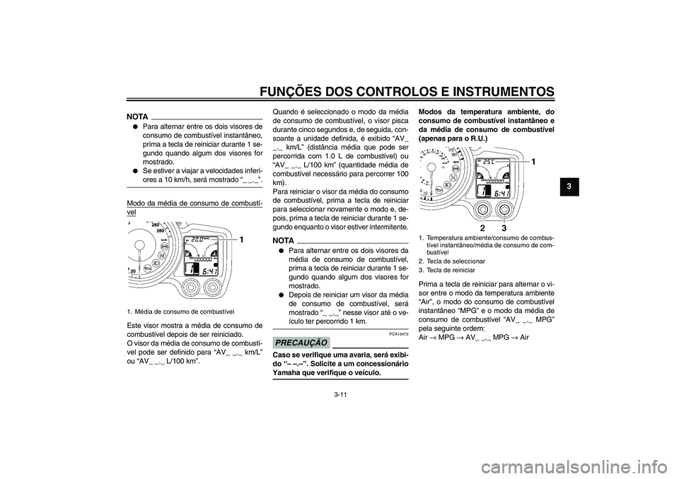 YAMAHA FJR1300AS 2009  Manual de utilização (in Portuguese) FUNÇÕES DOS CONTROLOS E INSTRUMENTOS
3-11
3
NOTA
Para alternar entre os dois visores de
consumo de combustível instantâneo,
prima a tecla de reiniciar durante 1 se-
gundo quando algum dos visores