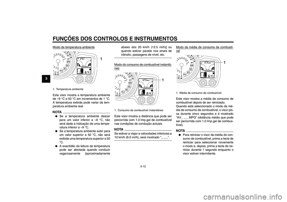 YAMAHA FJR1300AS 2009  Manual de utilização (in Portuguese) FUNÇÕES DOS CONTROLOS E INSTRUMENTOS
3-12
3
Modo da temperatura ambienteEste visor mostra a temperatura ambiente
de –9 °C a 50 °C em incrementos de 1 °C.
A temperatura exibida pode variar da te