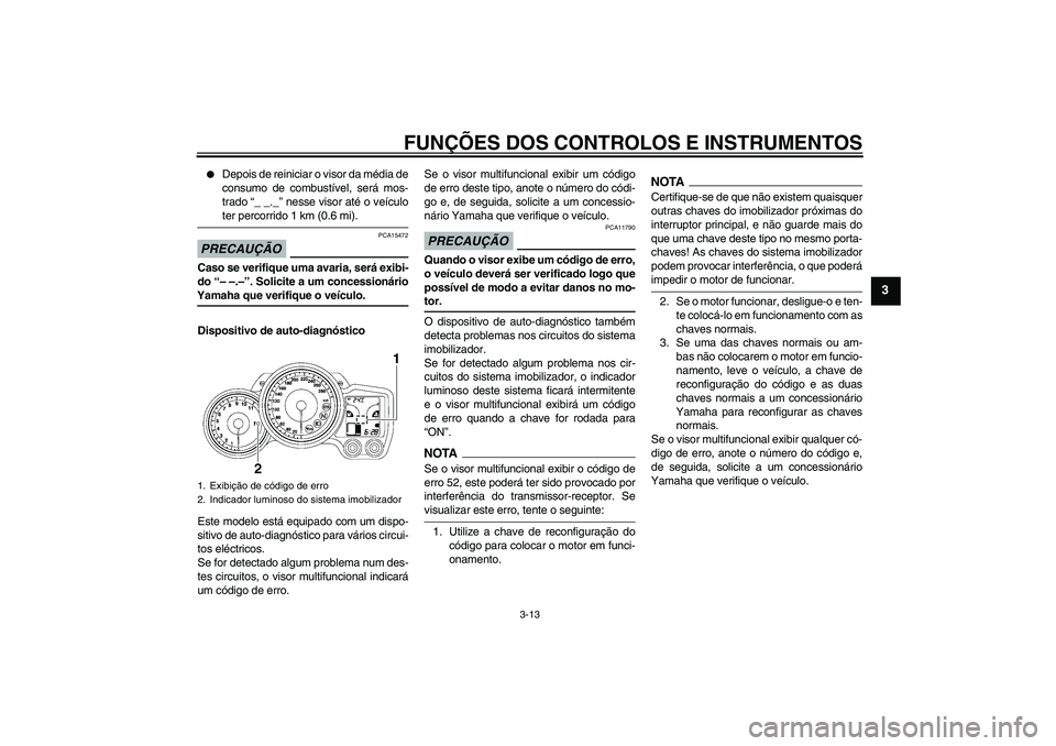 YAMAHA FJR1300AS 2009  Manual de utilização (in Portuguese) FUNÇÕES DOS CONTROLOS E INSTRUMENTOS
3-13
3

Depois de reiniciar o visor da média de
consumo de combustível, será mos-
trado “_ _._” nesse visor até o veículoter percorrido 1 km (0.6 mi).
