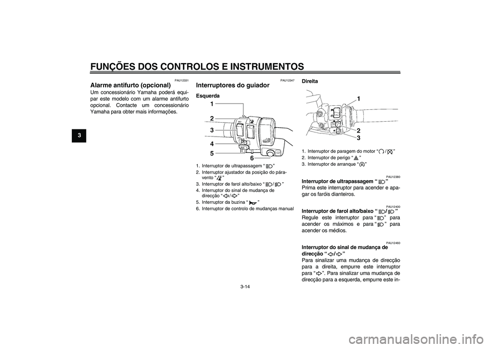 YAMAHA FJR1300AS 2009  Manual de utilização (in Portuguese) FUNÇÕES DOS CONTROLOS E INSTRUMENTOS
3-14
3
PAU12331
Alarme antifurto (opcional) Um concessionário Yamaha poderá equi-
par este modelo com um alarme antifurto
opcional. Contacte um concessionário