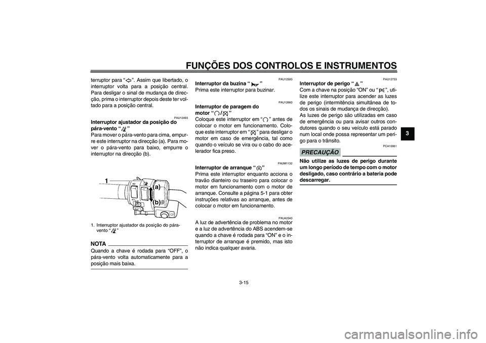 YAMAHA FJR1300AS 2009  Manual de utilização (in Portuguese) FUNÇÕES DOS CONTROLOS E INSTRUMENTOS
3-15
3
terruptor para“”. Assim que libertado, o
interruptor volta para a posição central.
Para desligar o sinal de mudança de direc-
ção, prima o interr