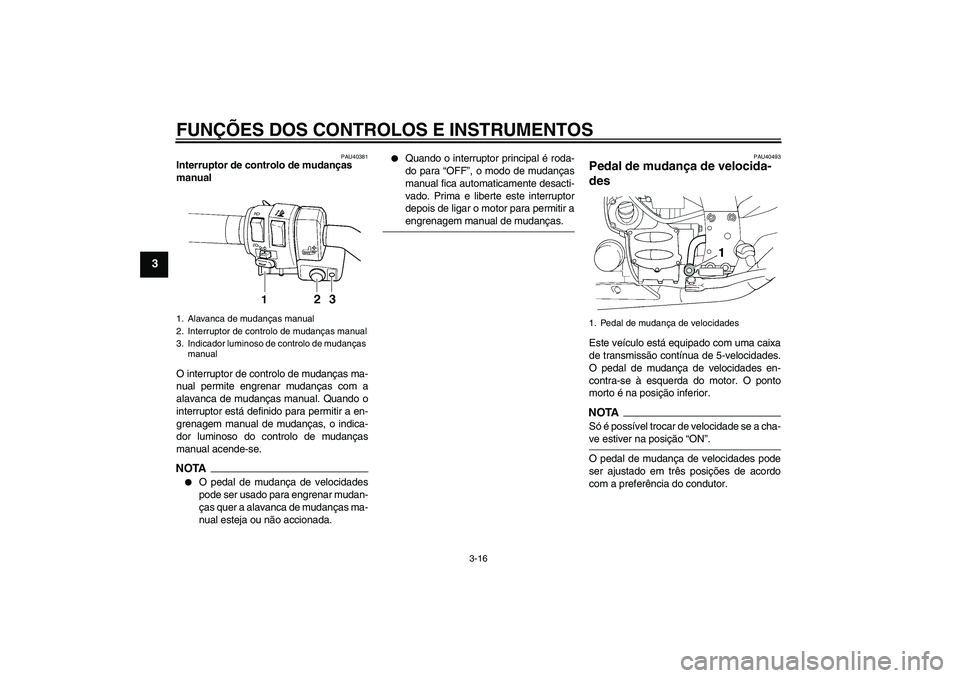 YAMAHA FJR1300AS 2009  Manual de utilização (in Portuguese) FUNÇÕES DOS CONTROLOS E INSTRUMENTOS
3-16
3
PAU40381
Interruptor de controlo de mudanças 
manual 
O interruptor de controlo de mudanças ma-
nual permite engrenar mudanças com a
alavanca de mudan�