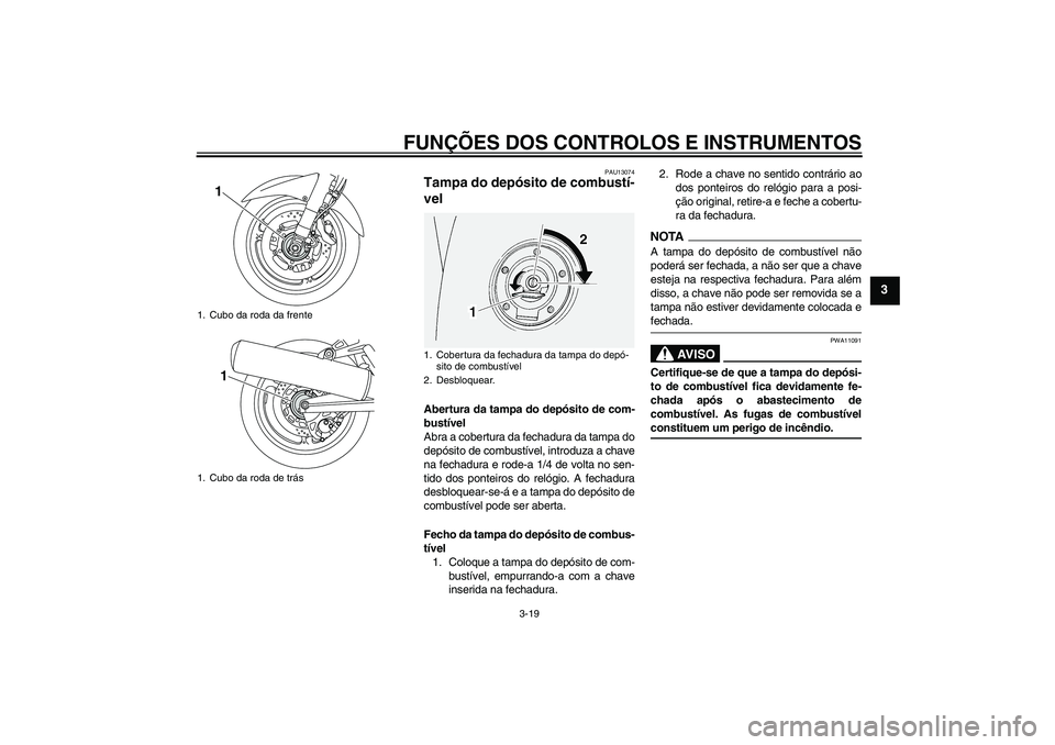 YAMAHA FJR1300AS 2009  Manual de utilização (in Portuguese) FUNÇÕES DOS CONTROLOS E INSTRUMENTOS
3-19
3
PAU13074
Tampa do depósito de combustí-
vel Abertura da tampa do depósito de com-
bustível
Abra a cobertura da fechadura da tampa do
depósito de comb