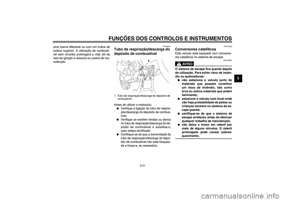 YAMAHA FJR1300AS 2009  Manual de utilização (in Portuguese) FUNÇÕES DOS CONTROLOS E INSTRUMENTOS
3-21
3
uma marca diferente ou com um índice de
octano superior. A utilização de combustí-
vel sem chumbo prolongará a vida útil da
vela de ignição e redu