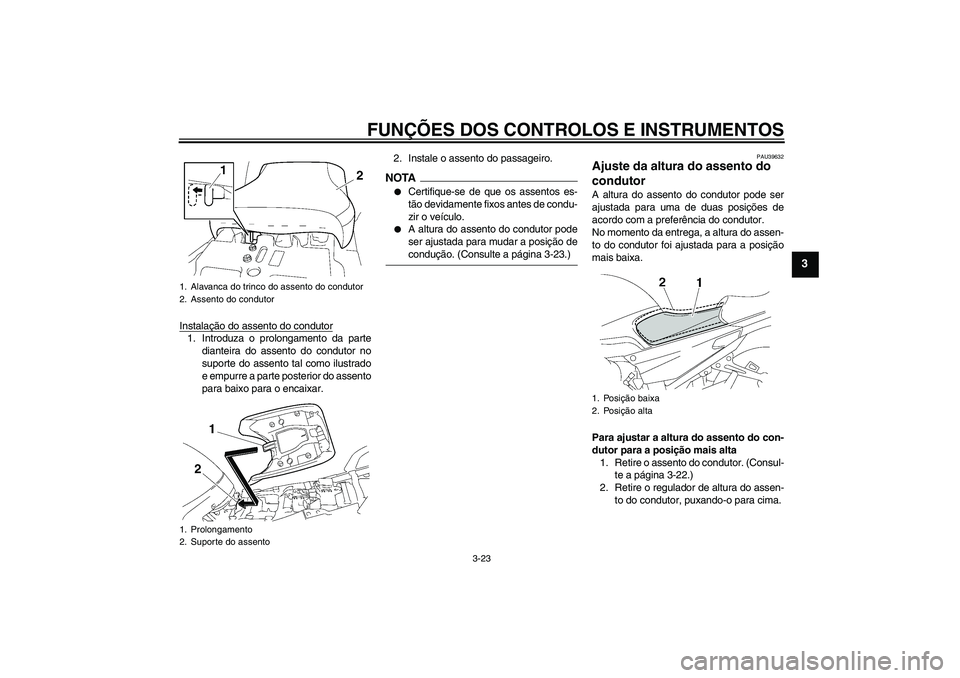 YAMAHA FJR1300AS 2009 Manual de utilização (in Portuguese) FUNÇÕES DOS CONTROLOS E INSTRUMENTOS
3-23
3
Instalação do assento do condutor1. Introduza o prolongamento da parte
dianteira do assento do condutor no
suporte do assento tal como ilustrado
e empur YAMAHA FJR1300AS 2009 Manual de utilização (in Portuguese) FUNÇÕES DOS CONTROLOS E INSTRUMENTOS
3-23
3
Instalação do assento do condutor1. Introduza o prolongamento da parte
dianteira do assento do condutor no
suporte do assento tal como ilustrado
e empur