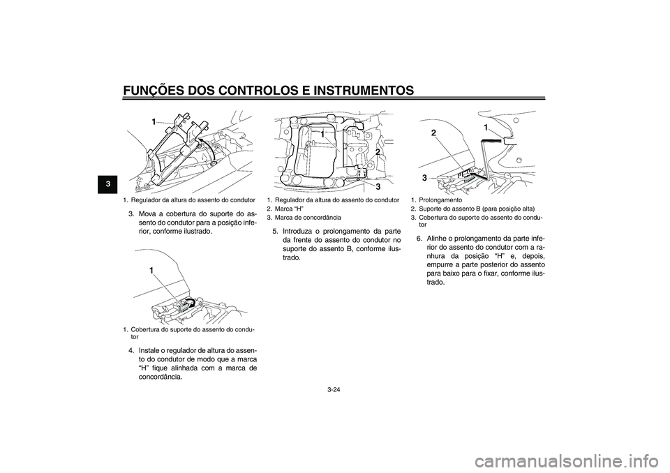 YAMAHA FJR1300AS 2009 Manual de utilização (in Portuguese) FUNÇÕES DOS CONTROLOS E INSTRUMENTOS
3-24
3
3. Mova a cobertura do suporte do as-
sento do condutor para a posição infe-
rior, conforme ilustrado.
4. Instale o regulador de altura do assen-
to do YAMAHA FJR1300AS 2009 Manual de utilização (in Portuguese) FUNÇÕES DOS CONTROLOS E INSTRUMENTOS
3-24
3
3. Mova a cobertura do suporte do as-
sento do condutor para a posição infe-
rior, conforme ilustrado.
4. Instale o regulador de altura do assen-
to do