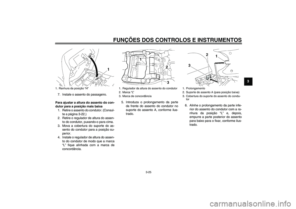 YAMAHA FJR1300AS 2009 Manual de utilização (in Portuguese) FUNÇÕES DOS CONTROLOS E INSTRUMENTOS
3-25
3
7. Instale o assento do passageiro.
Para ajustar a altura do assento do con-
dutor para a posição mais baixa
1. Retire o assento do condutor. (Consul-
t YAMAHA FJR1300AS 2009 Manual de utilização (in Portuguese) FUNÇÕES DOS CONTROLOS E INSTRUMENTOS
3-25
3
7. Instale o assento do passageiro.
Para ajustar a altura do assento do con-
dutor para a posição mais baixa
1. Retire o assento do condutor. (Consul-
t