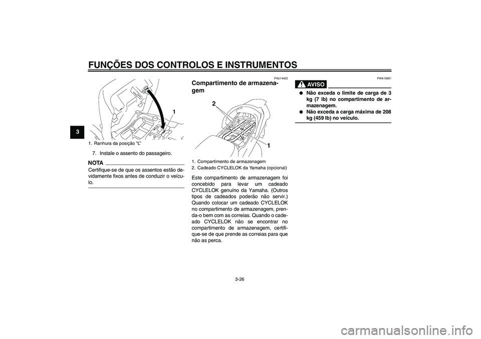 YAMAHA FJR1300AS 2009  Manual de utilização (in Portuguese) FUNÇÕES DOS CONTROLOS E INSTRUMENTOS
3-26
3
7. Instale o assento do passageiro.NOTACertifique-se de que os assentos estão de-
vidamente fixos antes de conduzir o veícu-lo.
PAU14422
Compartimento d