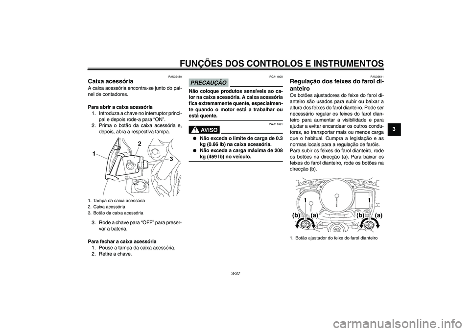 YAMAHA FJR1300AS 2009 Manual de utilização (in Portuguese) FUNÇÕES DOS CONTROLOS E INSTRUMENTOS
3-27
3
PAU39480
Caixa acessória A caixa acessória encontra-se junto do pai-
nel de contadores.
Para abrir a caixa acessória
1. Introduza a chave no interrupto YAMAHA FJR1300AS 2009 Manual de utilização (in Portuguese) FUNÇÕES DOS CONTROLOS E INSTRUMENTOS
3-27
3
PAU39480
Caixa acessória A caixa acessória encontra-se junto do pai-
nel de contadores.
Para abrir a caixa acessória
1. Introduza a chave no interrupto