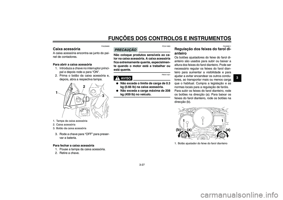 YAMAHA FJR1300AS 2009  Manual de utilização (in Portuguese) FUNÇÕES DOS CONTROLOS E INSTRUMENTOS
3-27
3
PAU39480
Caixa acessória A caixa acessória encontra-se junto do pai-
nel de contadores.
Para abrir a caixa acessória
1. Introduza a chave no interrupto