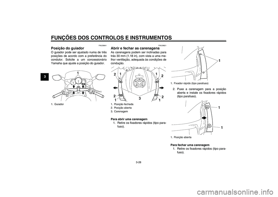 YAMAHA FJR1300AS 2009 Manual de utilização (in Portuguese) FUNÇÕES DOS CONTROLOS E INSTRUMENTOS
3-28
3
PAU39641
Posição do guiador O guiador pode ser ajustado numa de três
posições de acordo com a preferência do
condutor. Solicite a um concessionário YAMAHA FJR1300AS 2009 Manual de utilização (in Portuguese) FUNÇÕES DOS CONTROLOS E INSTRUMENTOS
3-28
3
PAU39641
Posição do guiador O guiador pode ser ajustado numa de três
posições de acordo com a preferência do
condutor. Solicite a um concessionário
