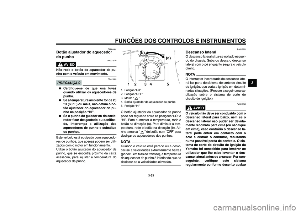 YAMAHA FJR1300AS 2009 Manual de utilização (in Portuguese) FUNÇÕES DOS CONTROLOS E INSTRUMENTOS
3-33
3
PAU40502
Botão ajustador do aquecedor
do punho
AV I S O
PWA14510
Não rode o botão do aquecedor de pu-nho com o veículo em movimento.PRECAUÇÃO
PCA1 YAMAHA FJR1300AS 2009 Manual de utilização (in Portuguese) FUNÇÕES DOS CONTROLOS E INSTRUMENTOS
3-33
3
PAU40502
Botão ajustador do aquecedor
do punho
AV I S O
PWA14510
Não rode o botão do aquecedor de pu-nho com o veículo em movimento.PRECAUÇÃO
PCA1