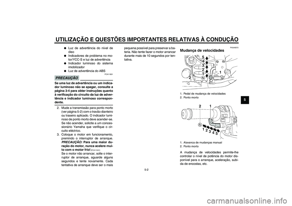 YAMAHA FJR1300AS 2009  Manual de utilização (in Portuguese) UTILIZAÇÃO E QUESTÕES IMPORTANTES RELATIVAS À CONDUÇÃO
5-2
5

Luz de advertência do nível de
óleo

Indicadores de problema no mo-
tor/YCC-S e luz de advertência

Indicador luminoso do sis