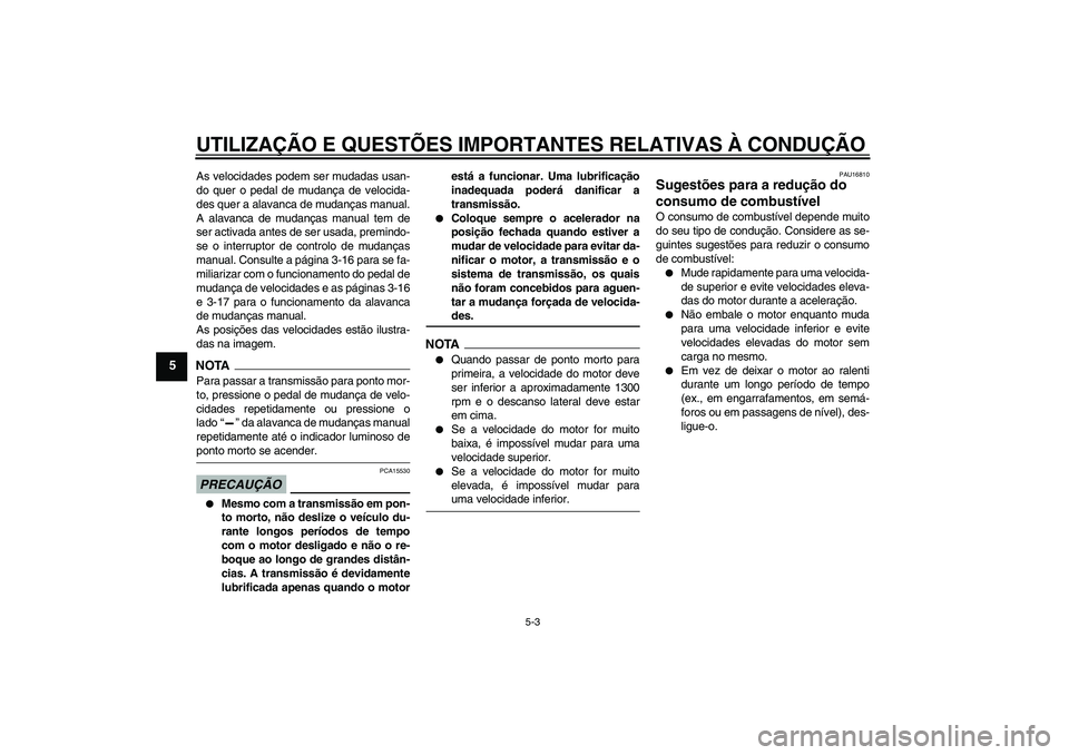 YAMAHA FJR1300AS 2009  Manual de utilização (in Portuguese) UTILIZAÇÃO E QUESTÕES IMPORTANTES RELATIVAS À CONDUÇÃO
5-3
5
As velocidades podem ser mudadas usan-
do quer o pedal de mudança de velocida-
des quer a alavanca de mudanças manual.
A alavanca d