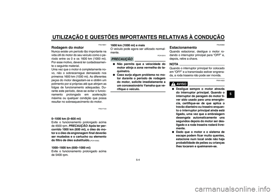 YAMAHA FJR1300AS 2009  Manual de utilização (in Portuguese) UTILIZAÇÃO E QUESTÕES IMPORTANTES RELATIVAS À CONDUÇÃO
5-4
5
PAU16841
Rodagem do motor Nunca existe um período tão importante na
vida útil do motor do seu veículo como o pe-
ríodo entre os 