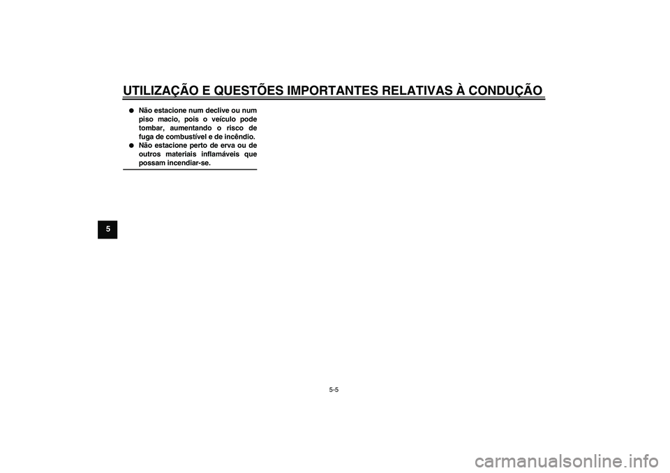 YAMAHA FJR1300AS 2009  Manual de utilização (in Portuguese) UTILIZAÇÃO E QUESTÕES IMPORTANTES RELATIVAS À CONDUÇÃO
5-5
5

Não estacione num declive ou num
piso macio, pois o veículo pode
tombar, aumentando o risco de
fuga de combustível e de incêndi