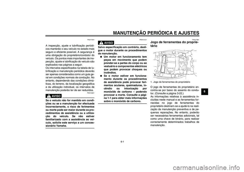 YAMAHA FJR1300AS 2009  Manual de utilização (in Portuguese) MANUTENÇÃO PERIÓDICA E AJUSTES
6-1
6
PAU17241
A inspecção, ajuste e lubrificação periódi-
cos manterão o seu veículo no estado mais
seguro e eficiente possível. A segurança é
uma obrigaç