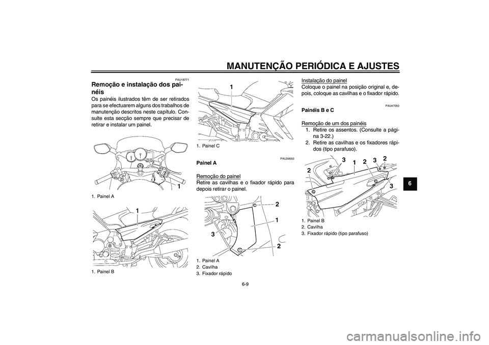 YAMAHA FJR1300AS 2009  Manual de utilização (in Portuguese) MANUTENÇÃO PERIÓDICA E AJUSTES
6-9
6
PAU18771
Remoção e instalação dos pai-
néis Os painéis ilustrados têm de ser retirados
para se efectuarem alguns dos trabalhos de
manutenção descritos 