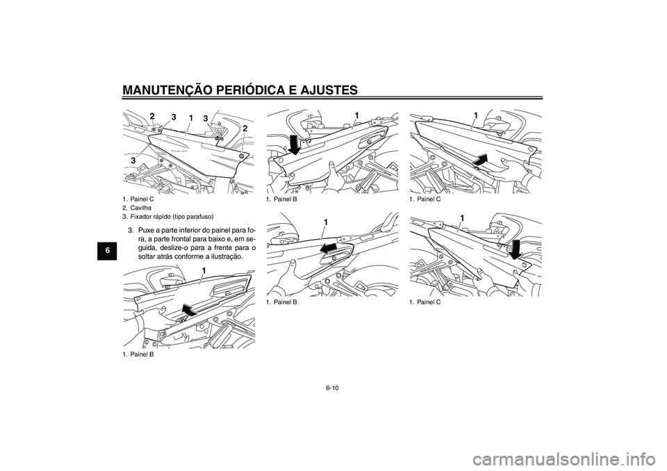 YAMAHA FJR1300AS 2009  Manual de utilização (in Portuguese) MANUTENÇÃO PERIÓDICA E AJUSTES
6-10
6
3. Puxe a parte inferior do painel para fo-
ra, a parte frontal para baixo e, em se-
guida, deslize-o para a frente para o
soltar atrás conforme a ilustraçã