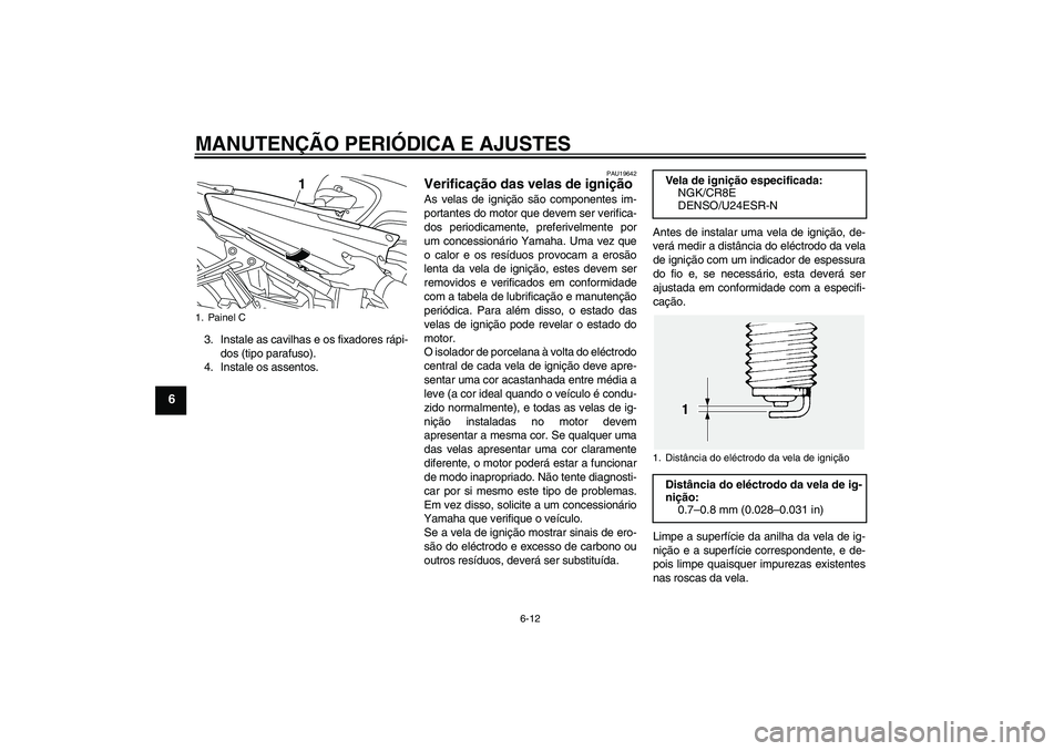 YAMAHA FJR1300AS 2009  Manual de utilização (in Portuguese) MANUTENÇÃO PERIÓDICA E AJUSTES
6-12
6
3. Instale as cavilhas e os fixadores rápi-
dos (tipo parafuso).
4. Instale os assentos.
PAU19642
Verificação das velas de ignição As velas de ignição s