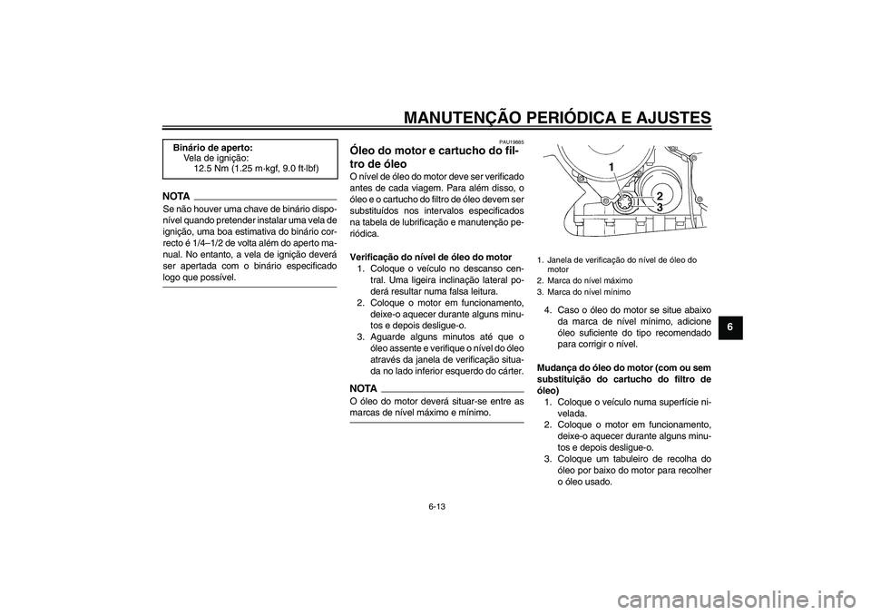 YAMAHA FJR1300AS 2009  Manual de utilização (in Portuguese) MANUTENÇÃO PERIÓDICA E AJUSTES
6-13
6
NOTASe não houver uma chave de binário dispo-
nível quando pretender instalar uma vela de
ignição, uma boa estimativa do binário cor-
recto é 1/4–1/2 