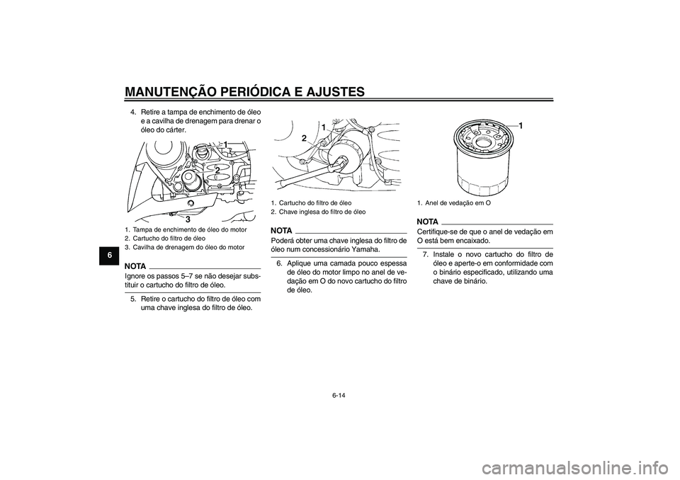 YAMAHA FJR1300AS 2009  Manual de utilização (in Portuguese) MANUTENÇÃO PERIÓDICA E AJUSTES
6-14
6
4. Retire a tampa de enchimento de óleo
e a cavilha de drenagem para drenar o
óleo do cárter.NOTAIgnore os passos 5–7 se não desejar subs-tituir o cartuc