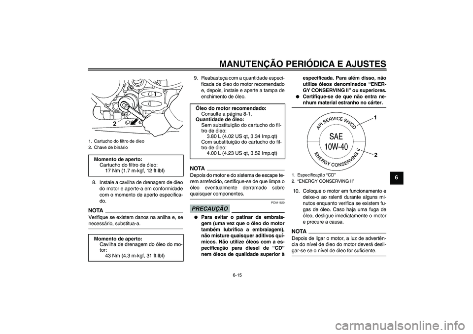 YAMAHA FJR1300AS 2009  Manual de utilização (in Portuguese) MANUTENÇÃO PERIÓDICA E AJUSTES
6-15
6
8. Instale a cavilha de drenagem de óleo
do motor e aperte-a em conformidade
com o momento de aperto especifica-
do.NOTAVerifique se existem danos na anilha e