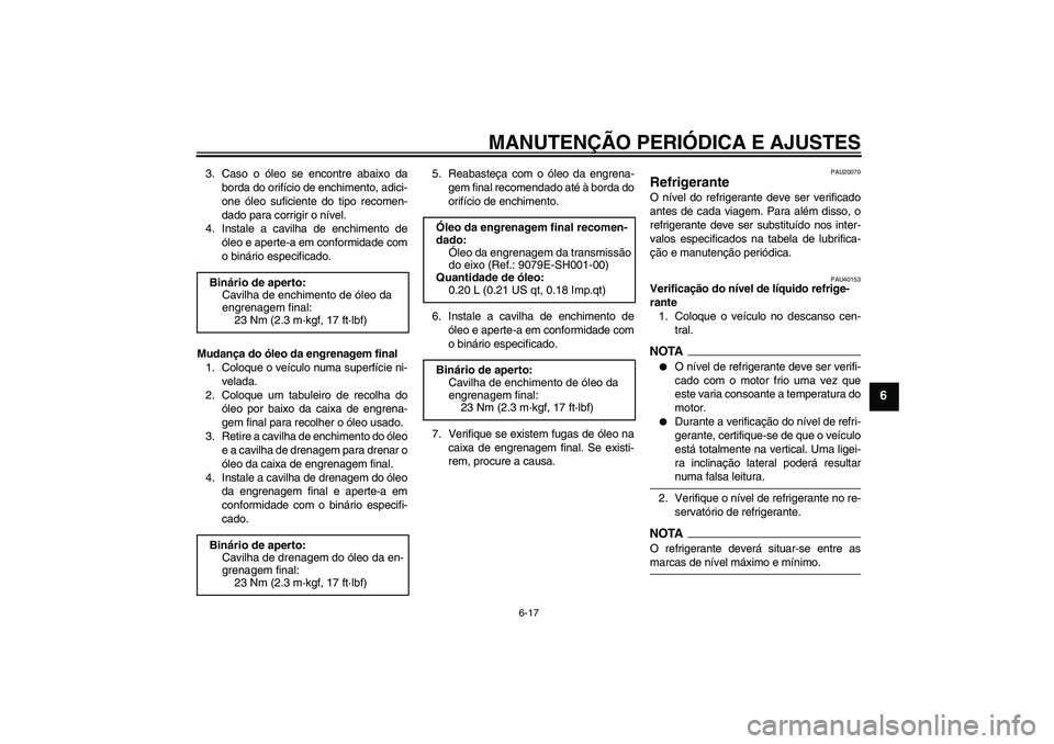 YAMAHA FJR1300AS 2009  Manual de utilização (in Portuguese) MANUTENÇÃO PERIÓDICA E AJUSTES
6-17
6
3. Caso o óleo se encontre abaixo da
borda do orifício de enchimento, adici-
one óleo suficiente do tipo recomen-
dado para corrigir o nível.
4. Instale a 