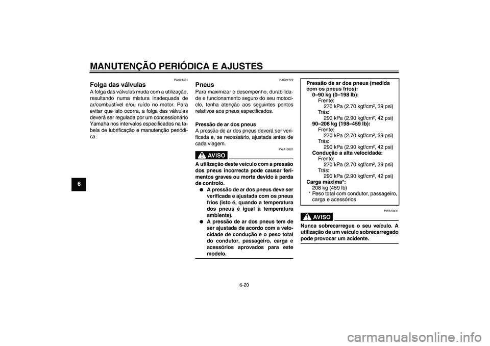 YAMAHA FJR1300AS 2009  Manual de utilização (in Portuguese) MANUTENÇÃO PERIÓDICA E AJUSTES
6-20
6
PAU21401
Folga das válvulas A folga das válvulas muda com a utilização,
resultando numa mistura inadequada de
ar/combustível e/ou ruído no motor. Para
ev