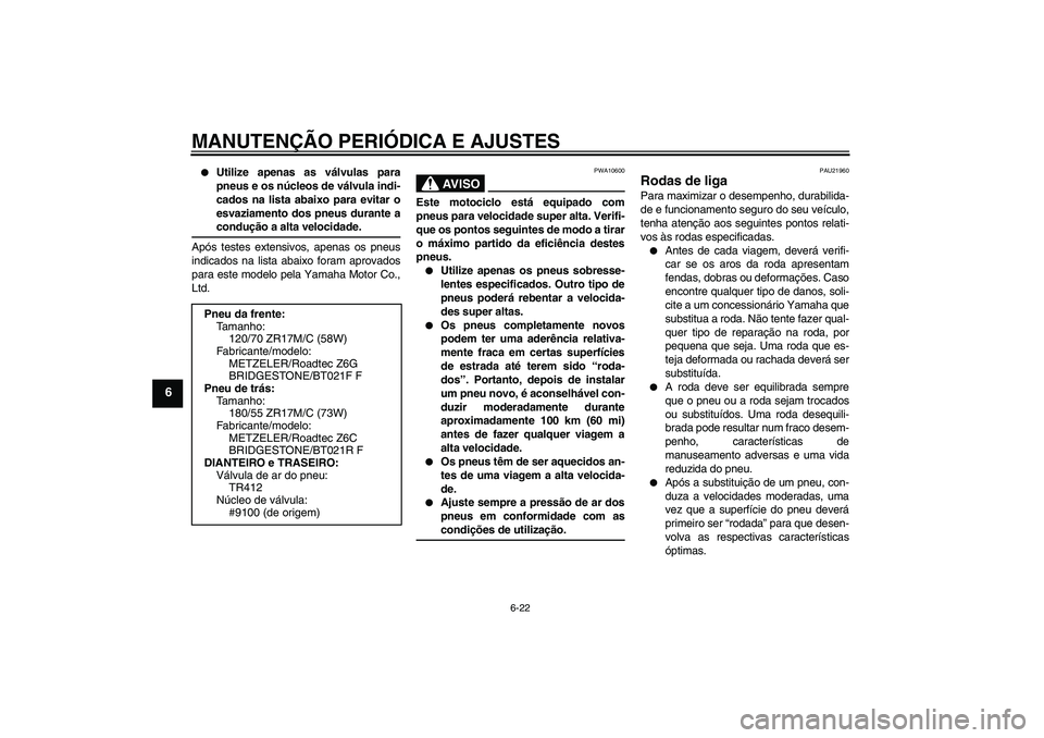 YAMAHA FJR1300AS 2009  Manual de utilização (in Portuguese) MANUTENÇÃO PERIÓDICA E AJUSTES
6-22
6

Utilize apenas as válvulas para
pneus e os núcleos de válvula indi-
cados na lista abaixo para evitar o
esvaziamento dos pneus durante acondução a alta 
