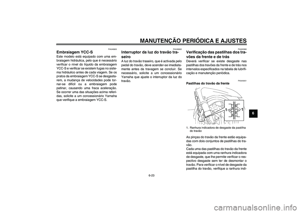 YAMAHA FJR1300AS 2009  Manual de utilização (in Portuguese) MANUTENÇÃO PERIÓDICA E AJUSTES
6-23
6
PAU40620
Embraiagem YCC-S Este modelo está equipado com uma em-
braiagem hidráulica, pelo que é necessário
verificar o nível do líquido da embraiagem
YCC
