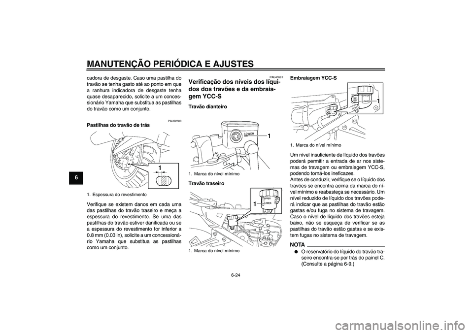 YAMAHA FJR1300AS 2009  Manual de utilização (in Portuguese) MANUTENÇÃO PERIÓDICA E AJUSTES
6-24
6
cadora de desgaste. Caso uma pastilha do
travão se tenha gasto até ao ponto em que
a ranhura indicadora de desgaste tenha
quase desaparecido, solicite a um c