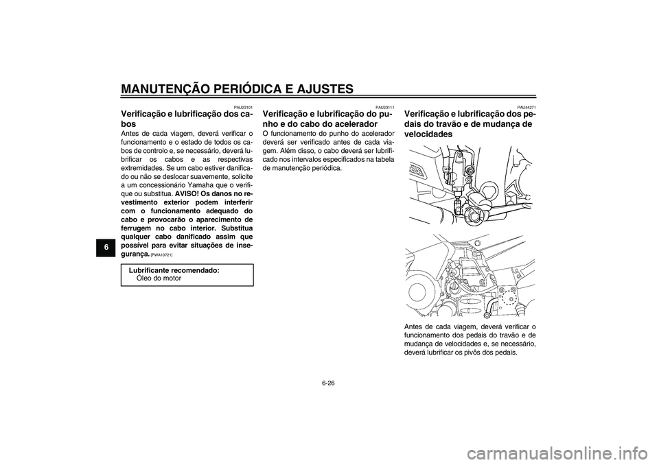 YAMAHA FJR1300AS 2009  Manual de utilização (in Portuguese) MANUTENÇÃO PERIÓDICA E AJUSTES
6-26
6
PAU23101
Verificação e lubrificação dos ca-
bos Antes de cada viagem, deverá verificar o
funcionamento e o estado de todos os ca-
bos de controlo e, se ne