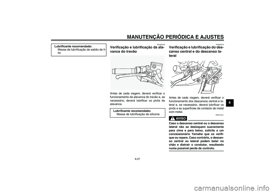 YAMAHA FJR1300AS 2009  Manual de utilização (in Portuguese) MANUTENÇÃO PERIÓDICA E AJUSTES
6-27
6
PAU23153
Verificação e lubrificação da ala-
vanca do travão Antes de cada viagem, deverá verificar o
funcionamento da alavanca do travão e, se
necessár