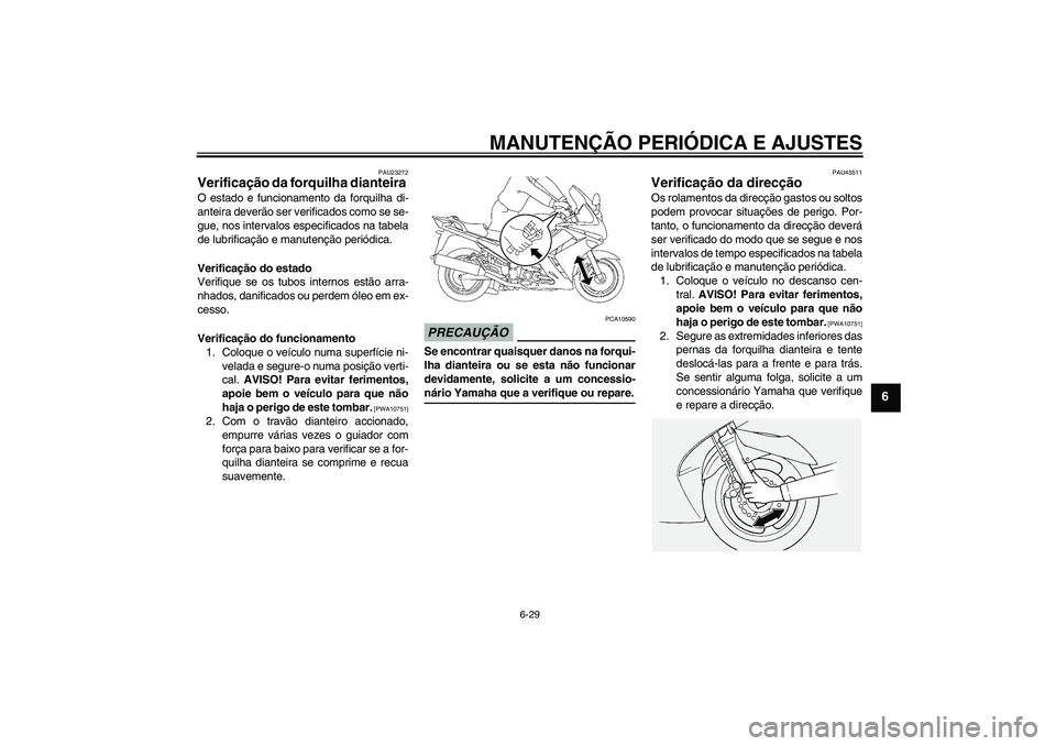 YAMAHA FJR1300AS 2009  Manual de utilização (in Portuguese) MANUTENÇÃO PERIÓDICA E AJUSTES
6-29
6
PAU23272
Verificação da forquilha dianteira O estado e funcionamento da forquilha di-
anteira deverão ser verificados como se se-
gue, nos intervalos especi