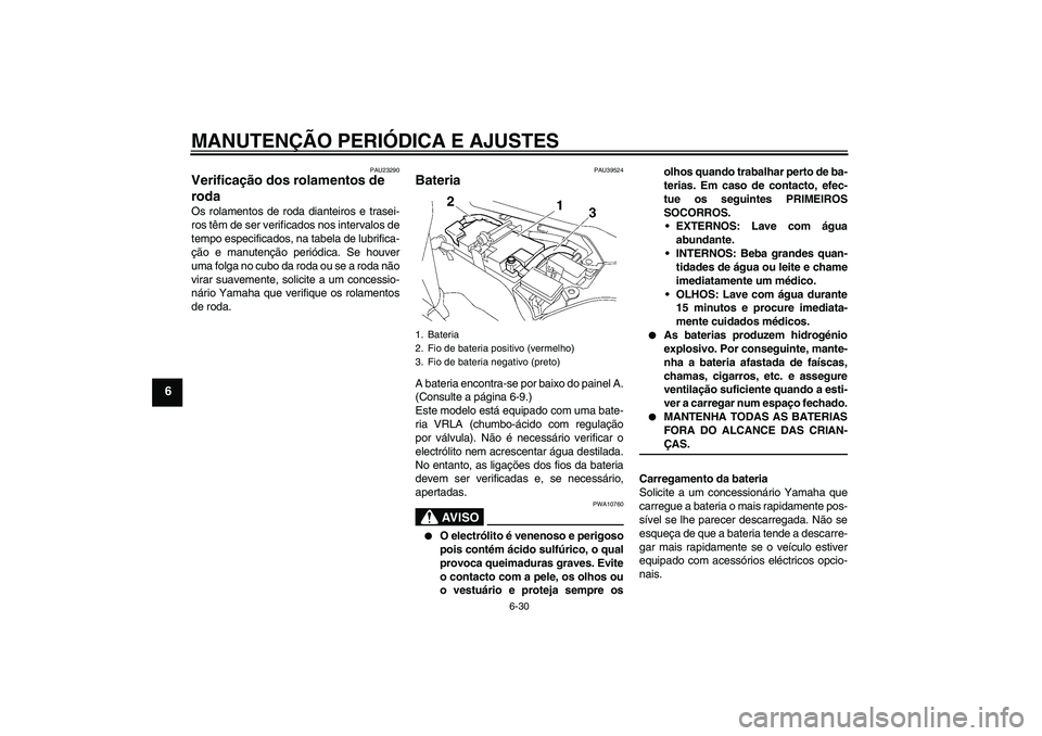YAMAHA FJR1300AS 2009  Manual de utilização (in Portuguese) MANUTENÇÃO PERIÓDICA E AJUSTES
6-30
6
PAU23290
Verificação dos rolamentos de 
roda Os rolamentos de roda dianteiros e trasei-
ros têm de ser verificados nos intervalos de
tempo especificados, na