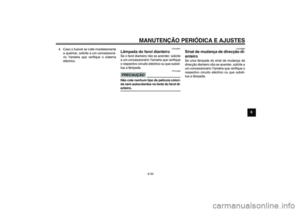 YAMAHA FJR1300AS 2009  Manual de utilização (in Portuguese) MANUTENÇÃO PERIÓDICA E AJUSTES
6-33
6
4. Caso o fusível se volte imediatamente
a queimar, solicite a um concessioná-
rio Yamaha que verifique o sistema
eléctrico.
PAU40361
Lâmpada do farol dian
