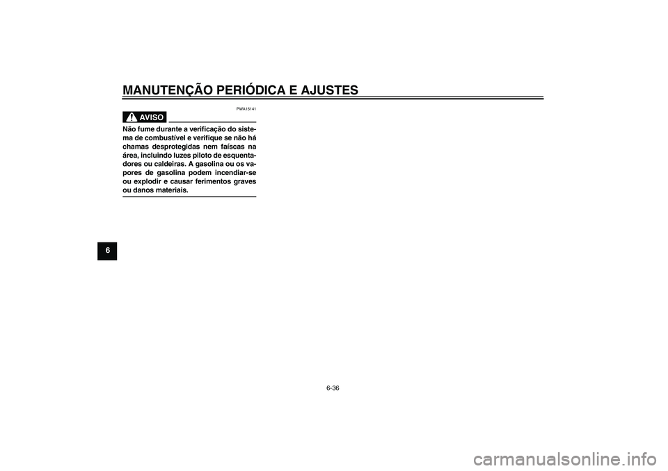 YAMAHA FJR1300AS 2009  Manual de utilização (in Portuguese) MANUTENÇÃO PERIÓDICA E AJUSTES
6-36
6
AV I S O
PWA15141
Não fume durante a verificação do siste-
ma de combustível e verifique se não há
chamas desprotegidas nem faíscas na
área, incluindo 