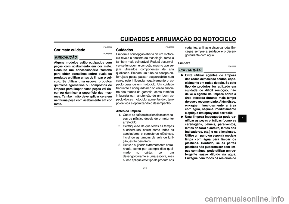 YAMAHA FJR1300AS 2009  Manual de utilização (in Portuguese) CUIDADOS E ARRUMAÇÃO DO MOTOCICLO
7-1
7
PAU37833
Cor mate cuidado PRECAUÇÃO
PCA15192
Alguns modelos estão equipados com
peças com acabamento em cor mate.
Consulte um concessionário Yamaha
para 