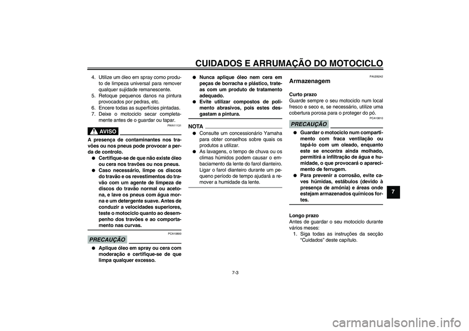 YAMAHA FJR1300AS 2009  Manual de utilização (in Portuguese) CUIDADOS E ARRUMAÇÃO DO MOTOCICLO
7-3
7
4. Utilize um óleo em spray como produ-
to de limpeza universal para remover
qualquer sujidade remanescente.
5. Retoque pequenos danos na pintura
provocados 
