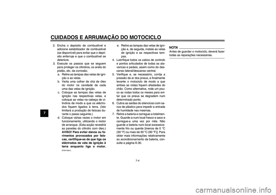 YAMAHA FJR1300AS 2009  Manual de utilização (in Portuguese) CUIDADOS E ARRUMAÇÃO DO MOTOCICLO
7-4
7
2. Encha o depósito de combustível e
adicione estabilizador de combustível
(se disponível) para evitar que o depó-
sito enferruje e que o combustível se